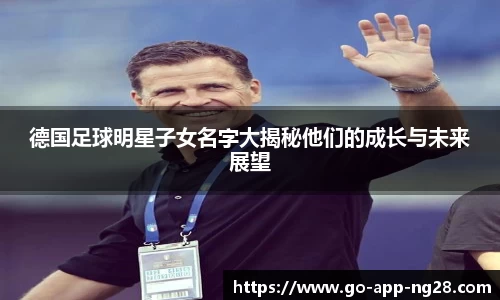 德国足球明星子女名字大揭秘他们的成长与未来展望
